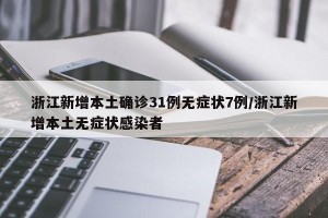 浙江新增本土确诊31例无症状7例/浙江新增本土无症状感染者