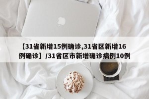 【31省新增15例确诊,31省区新增16例确诊】/31省区市新增确诊病例10例