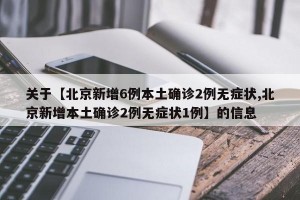 关于【北京新增6例本土确诊2例无症状,北京新增本土确诊2例无症状1例】的信息