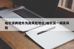 哈尔滨两地升为高风险地区/哈尔滨一调高风险