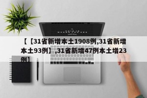 【【31省新增本土1908例,31省新增本土93例】,31省新增47例本土增23例】