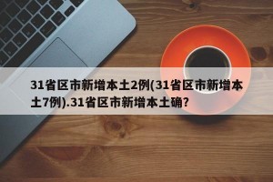 31省区市新增本土2例(31省区市新增本土7例).31省区市新增本土确？