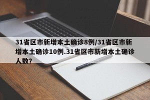 31省区市新增本土确诊8例/31省区市新增本土确诊10例.31省区市新增本土确诊人数？