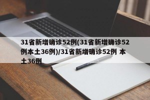 31省新增确诊52例(31省新增确诊52例本土36例)/31省新增确诊52例 本土36例