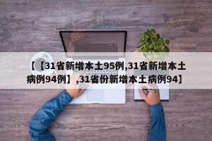 【【31省新增本土95例,31省新增本土病例94例】,31省份新增本土病例94】
