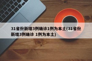 31省份新增3例确诊1例为本土(31省份新增3例确诊 1例为本土)