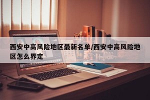 西安中高风险地区最新名单/西安中高风险地区怎么界定
