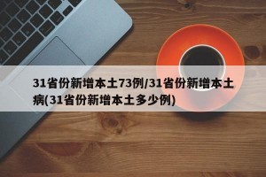 31省份新增本土73例/31省份新增本土病(31省份新增本土多少例)