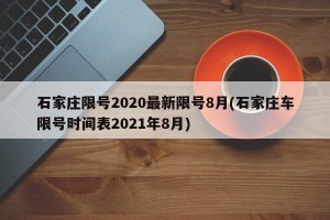 石家庄限号2020最新限号8月(石家庄车限号时间表2021年8月)