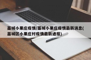 藁城小果庄疫情/藁城小果庄疫情最新消息(藁城区小果庄村疫情最新通报)
