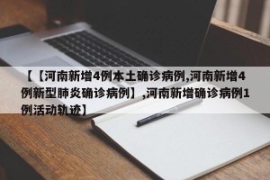 【【河南新增4例本土确诊病例,河南新增4例新型肺炎确诊病例】,河南新增确诊病例1例活动轨迹】