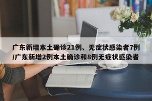 广东新增本土确诊21例、无症状感染者7例/广东新增2例本土确诊和8例无症状感染者
