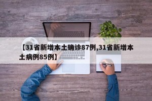 【31省新增本土确诊87例,31省新增本土病例85例】