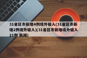 31省区市新增4例境外输入(31省区市新增2例境外输入)(31省区市新增境外输入21例 新闻)