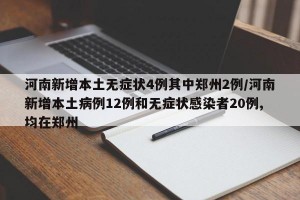 河南新增本土无症状4例其中郑州2例/河南新增本土病例12例和无症状感染者20例,均在郑州