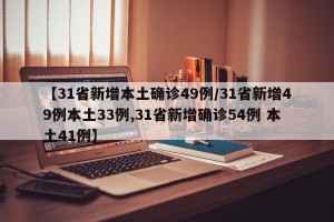 【31省新增本土确诊49例/31省新增49例本土33例,31省新增确诊54例 本土41例】