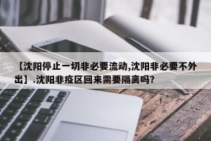 【沈阳停止一切非必要流动,沈阳非必要不外出】.沈阳非疫区回来需要隔离吗？