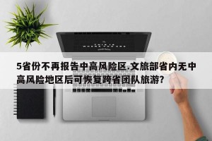 5省份不再报告中高风险区.文旅部省内无中高风险地区后可恢复跨省团队旅游？