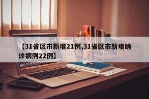 【31省区市新增21例,31省区市新增确诊病例22例】