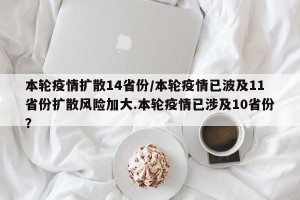 本轮疫情扩散14省份/本轮疫情已波及11省份扩散风险加大.本轮疫情已涉及10省份？
