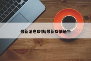 最新消息疫情/最新疫情通告