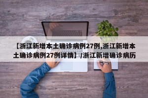 【浙江新增本土确诊病例27例,浙江新增本土确诊病例27例详情】/浙江新增确诊病历