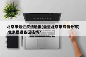 北京市最近疫情通报(最近北京市疫情分布).北京最近各区疫情？