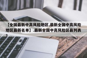 【全国最新中高风险地区,最新全国中高风险地区最新名单】.最新全国中高风险区县列表？