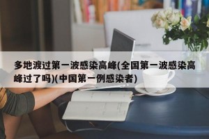 多地渡过第一波感染高峰(全国第一波感染高峰过了吗)(中国第一例感染者)