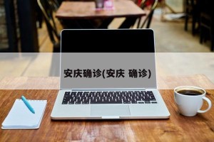 安庆确诊(安庆 确诊)