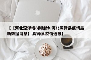 【【河北深泽增8例确诊,河北深泽县疫情最新数据消息】,深泽县疫情通报】