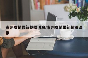 贵州疫情最新数据消息/贵州疫情最新情况通报