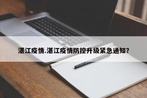 湛江疫情.湛江疫情防控升级紧急通知？