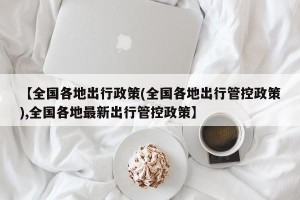 【全国各地出行政策(全国各地出行管控政策),全国各地最新出行管控政策】