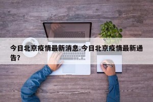今日北京疫情最新消息.今日北京疫情最新通告？
