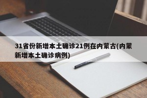 31省份新增本土确诊21例在内蒙古(内蒙新增本土确诊病例)