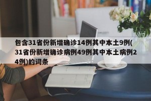 包含31省份新增确诊14例其中本土9例(31省份新增确诊病例49例其中本土病例24例)的词条
