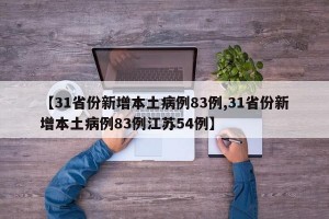 【31省份新增本土病例83例,31省份新增本土病例83例江苏54例】