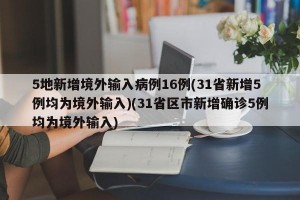 5地新增境外输入病例16例(31省新增5例均为境外输入)(31省区市新增确诊5例均为境外输入)