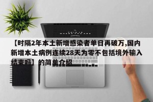 【时隔2年本土新增感染者单日再破万,国内新增本土病例连续28天为零不包括境外输入结束吗】的简单介绍