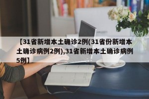 【31省新增本土确诊2例(31省份新增本土确诊病例2例),31省新增本土确诊病例5例】