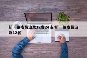 新一轮疫情波及12省24市/新一轮疫情波及12省