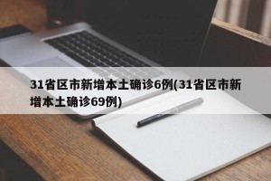 31省区市新增本土确诊6例(31省区市新增本土确诊69例)