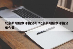 北京新增病例详情公布/北京新增病例详情公布今天