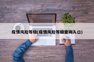 疫情风险等级(疫情风险等级查询入口)