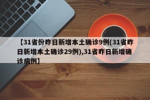 【31省份昨日新增本土确诊9例(31省昨日新增本土确诊29例),31省昨日新增确诊病例】