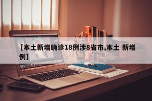 【本土新增确诊18例涉8省市,本土 新增 例】