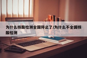 为什么核酸检测全国停止了/为什么不全国核酸检测