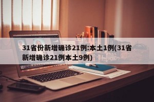 31省份新增确诊21例:本土1例(31省新增确诊21例本土9例)