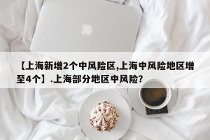 【上海新增2个中风险区,上海中风险地区增至4个】.上海部分地区中风险？